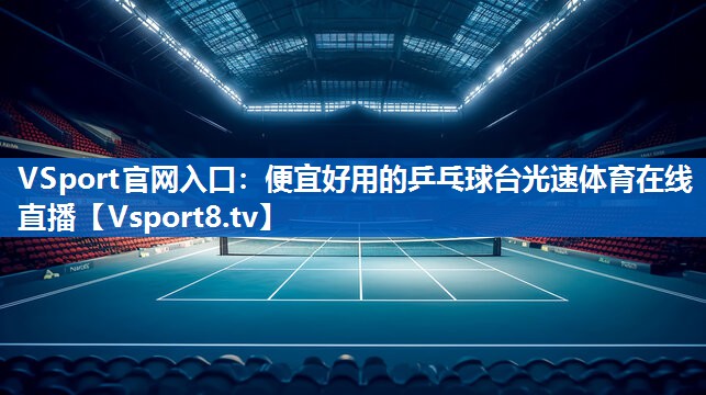 VSport官网入口：便宜好用的乒乓球台光速体育在线直播