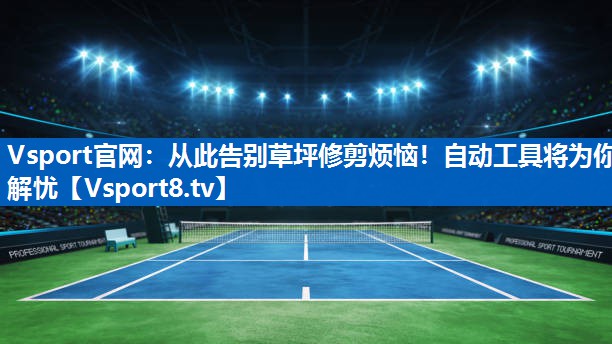 Vsport官网：从此告别草坪修剪烦恼！自动工具将为你解忧