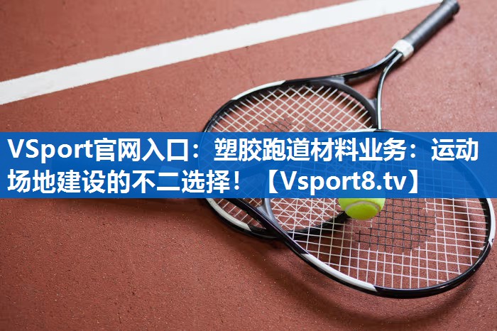 <strong>VSport官网入口：塑胶跑道材料业务：运动场地建设的不二选择！</strong>
