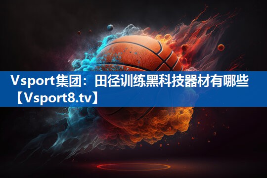 <strong>Vsport集团：田径训练黑科技器材有哪些</strong>