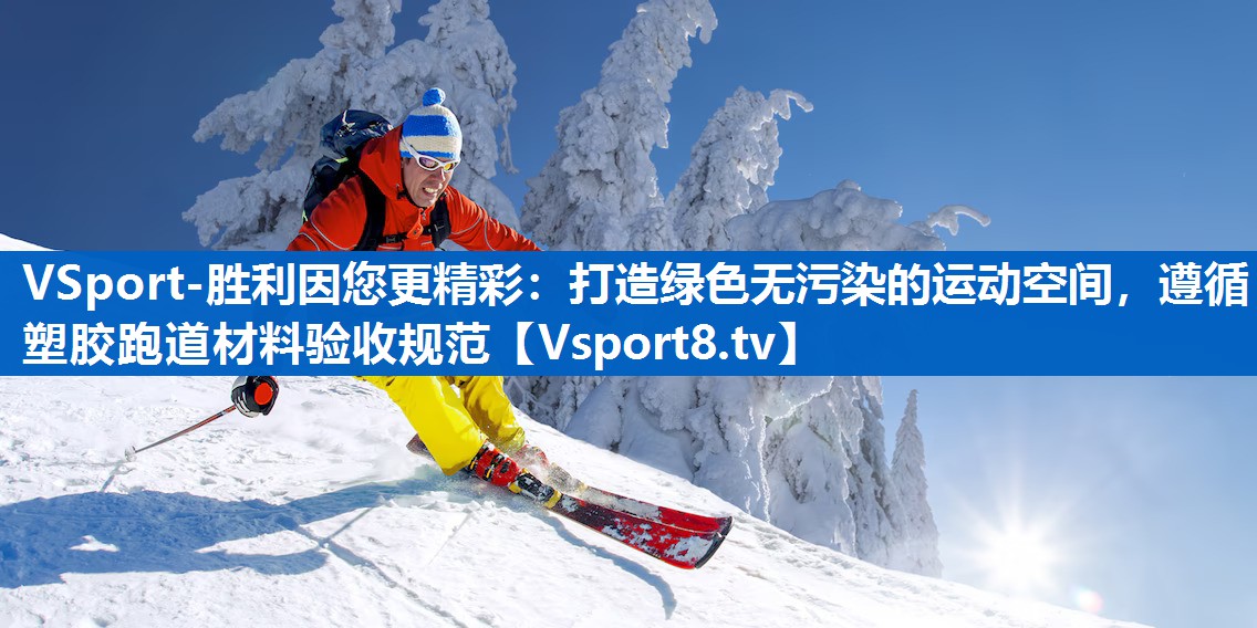 VSport-胜利因您更精彩：打造绿色无污染的运动空间，遵循塑胶跑道材料验收规范