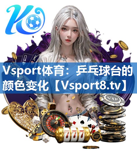Vsport体育：乒乓球台的颜色变化