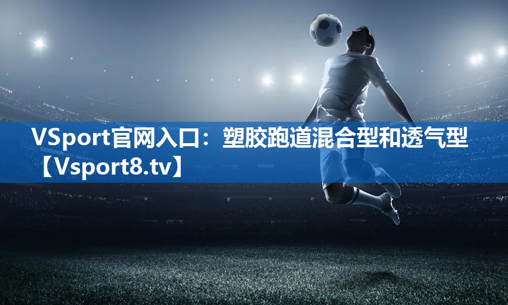 VSport官网入口：塑胶跑道混合型和透气型