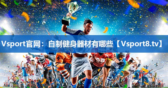 Vsport官网：自制健身器材有哪些