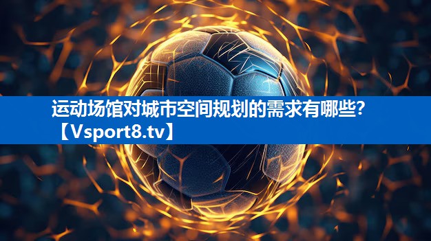 运动场馆对城市空间规划的需求有哪些？