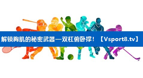 解锁胸肌的秘密武器—双杠俯卧撑！