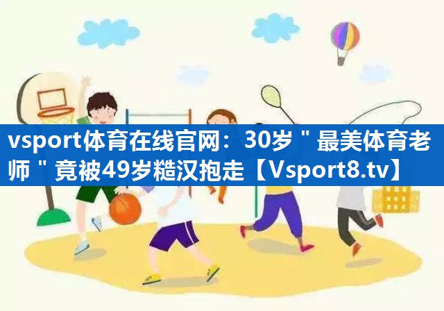 vsport体育在线官网：30岁＂最美体育老师＂竟被49岁糙汉抱走