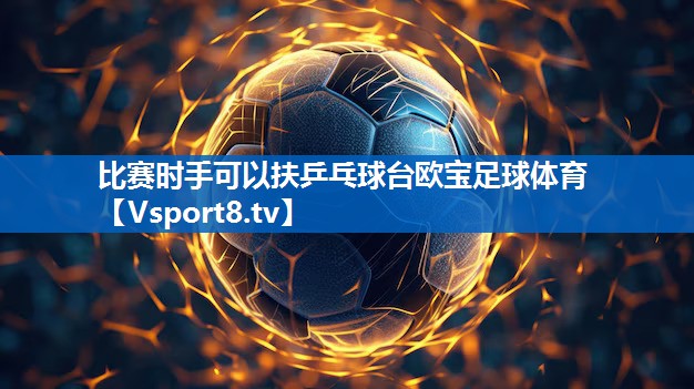 比赛时手可以扶乒乓球台欧宝足球体育