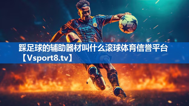 <strong>踩足球的辅助器材叫什么滚球体育信誉平台</strong>