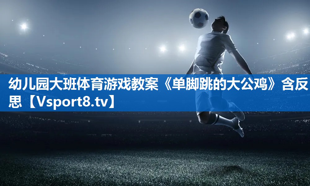 幼儿园大班体育游戏教案《单脚跳的大公鸡》含反思