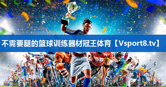 <strong>不需要腿的篮球训练器材冠王体育</strong>