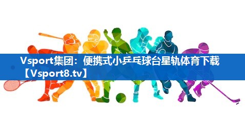 <strong>Vsport集团：便携式小乒乓球台星轨体育下载</strong>