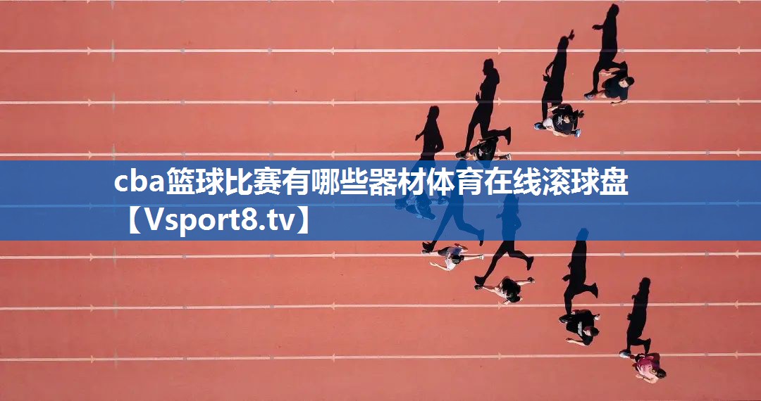 cba篮球比赛有哪些器材体育在线滚球盘