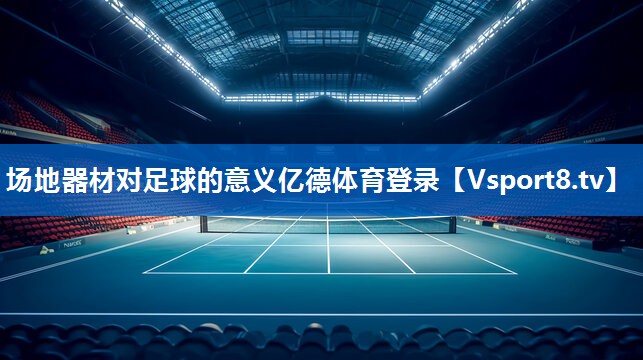 <strong>场地器材对足球的意义亿德体育登录</strong>