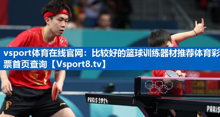 vsport体育在线官网：比较好的篮球训练器材推荐体育彩票首页查询