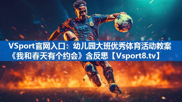 VSport官网入口：幼儿园大班优秀体育活动教案《我和春天有个约会》含反思