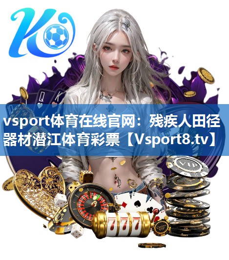 vsport体育在线官网：残疾人田径器材潜江体育彩票