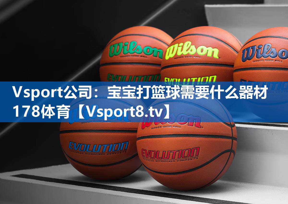 Vsport公司：宝宝打篮球需要什么器材178体育