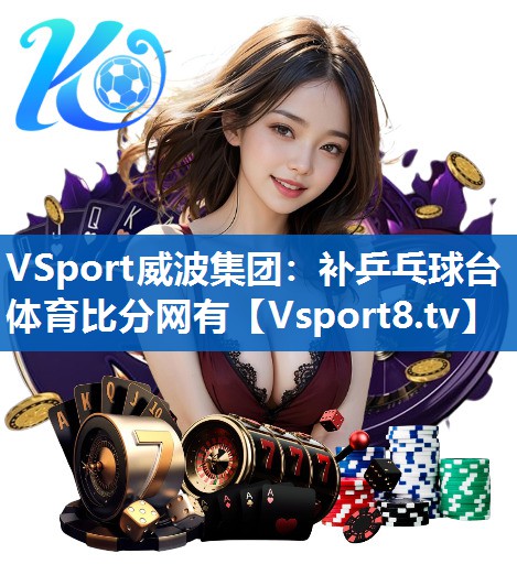 <strong>VSport威波集团：补乒乓球台体育比分网有</strong>