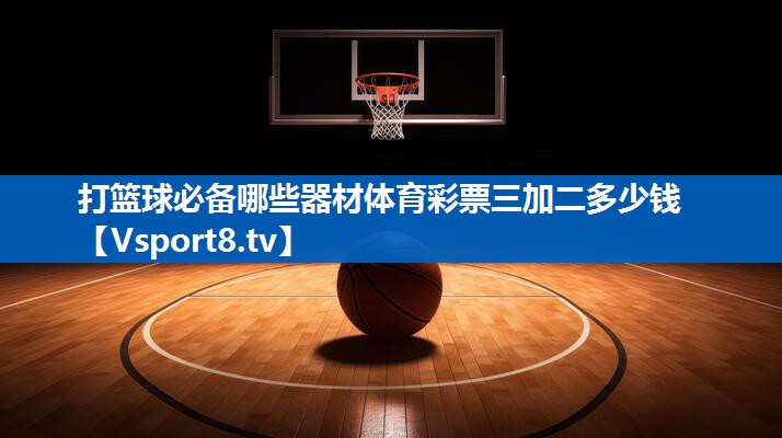 打篮球必备哪些器材体育彩票三加二多少钱