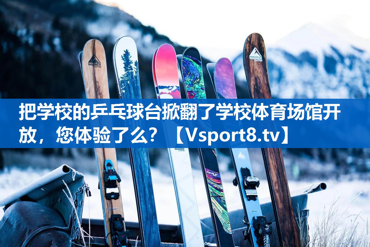 把学校的乒乓球台掀翻了学校体育场馆开放，您体验了么？