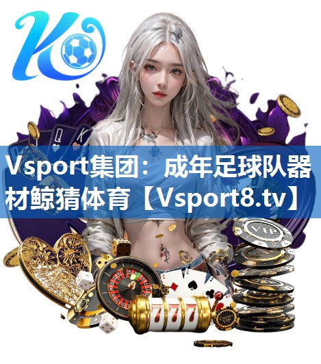 <strong>Vsport集团：成年足球队器材鲸猜体育</strong>