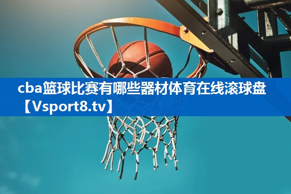 <strong>cba篮球比赛有哪些器材体育在线滚球盘</strong>