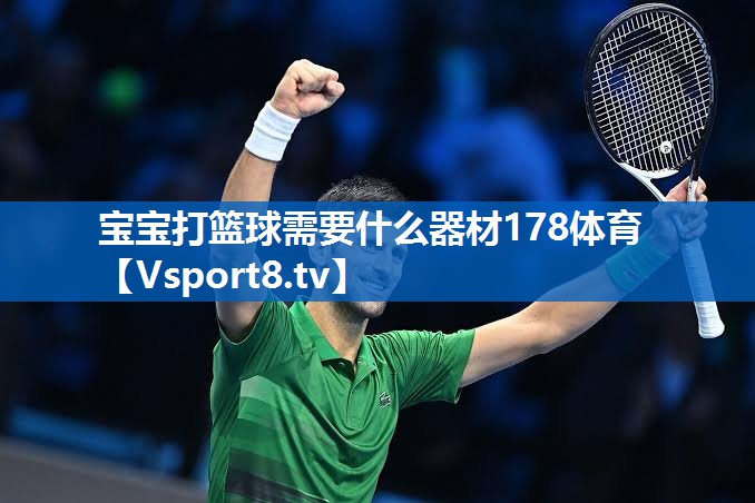 宝宝打篮球需要什么器材178体育