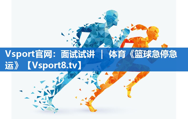 Vsport官网：面试试讲 ｜ 体育《篮球急停急运》