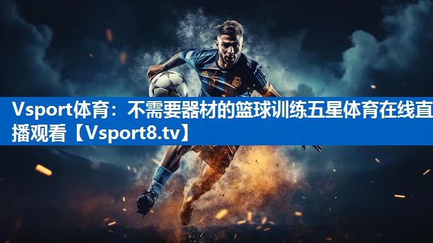 Vsport体育：不需要器材的篮球训练五星体育在线直播观看