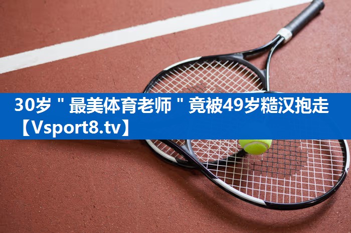 30岁＂最美体育老师＂竟被49岁糙汉抱走