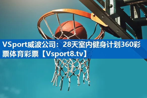 VSport威波公司：28天室内健身计划360彩票体育彩票