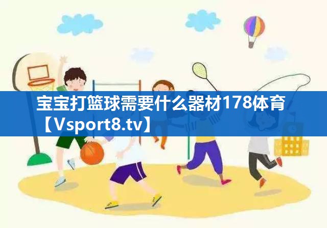 <strong>宝宝打篮球需要什么器材178体育</strong>