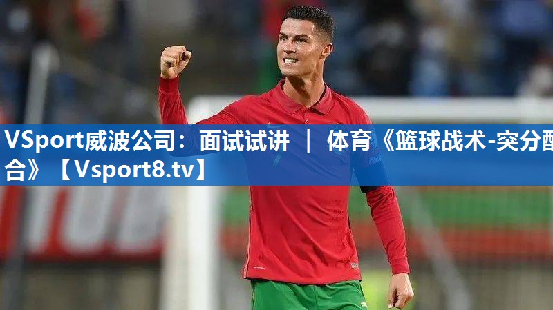 <strong>VSport威波公司：面试试讲 ｜ 体育《篮球战术-突分配合》</strong>