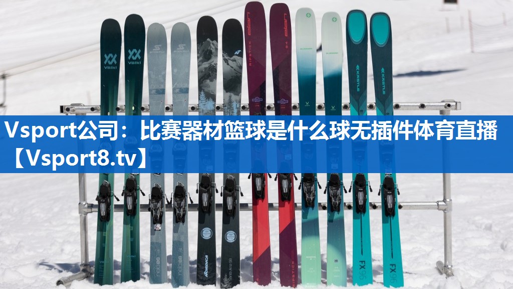 <strong>Vsport公司：比赛器材篮球是什么球无插件体育直播</strong>