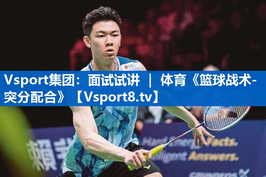 <strong>Vsport集团：面试试讲 ｜ 体育《篮球战术-突分配合》</strong>