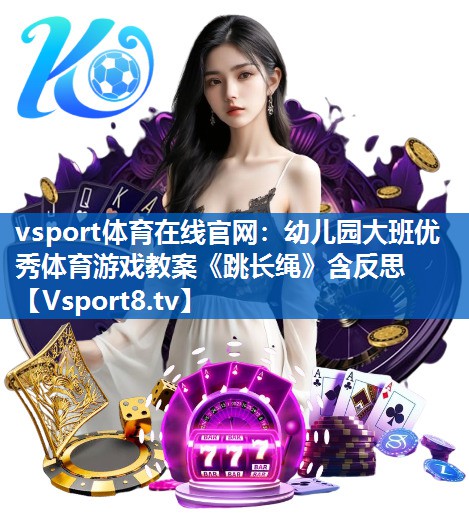 <strong>vsport体育在线官网：幼儿园大班优秀体育游戏教案《跳长绳》含反思</strong>
