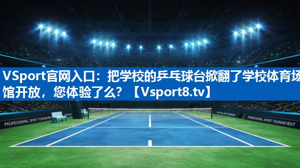 <strong>VSport官网入口：把学校的乒乓球台掀翻了学校体育场馆开放，您体验了么？</strong>