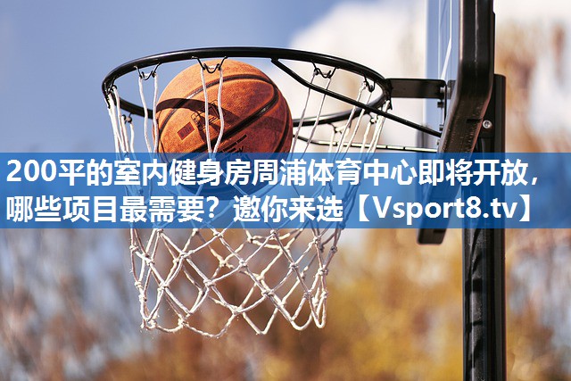 200平的室内健身房周浦体育中心即将开放，哪些项目最需要？邀你来选