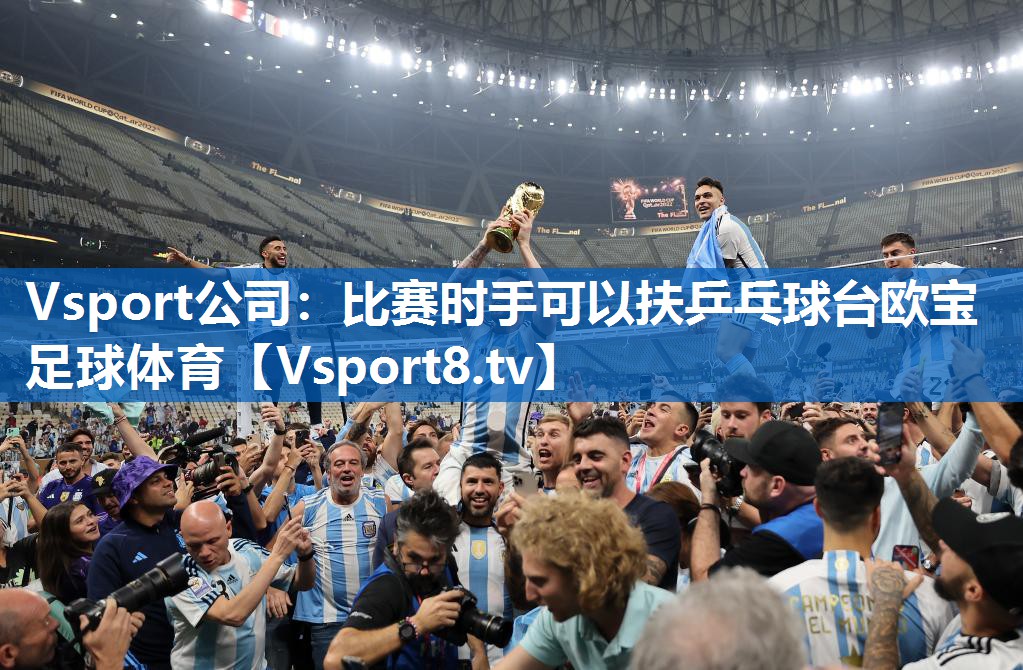 <strong>Vsport公司：比赛时手可以扶乒乓球台欧宝足球体育</strong>