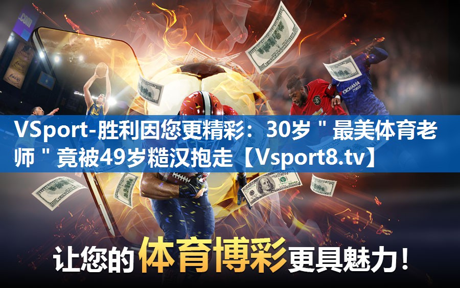 VSport-胜利因您更精彩：30岁＂最美体育老师＂竟被49岁糙汉抱走
