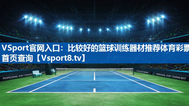 <strong>VSport官网入口：比较好的篮球训练器材推荐体育彩票首页查询</strong>