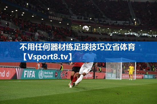 不用任何器材练足球技巧立省体育