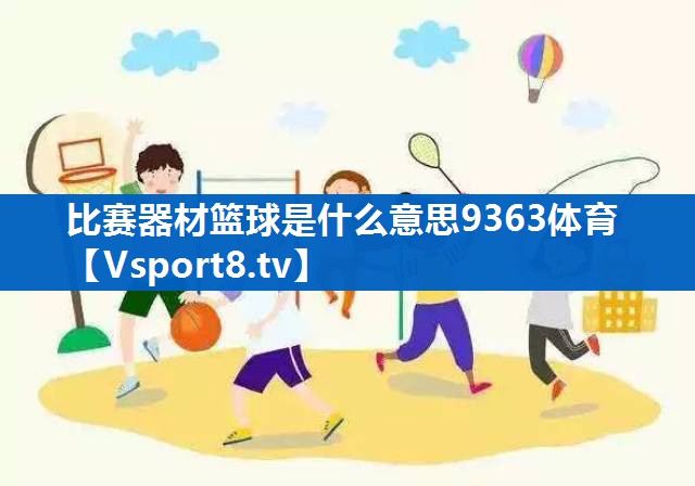 比赛器材篮球是什么意思9363体育