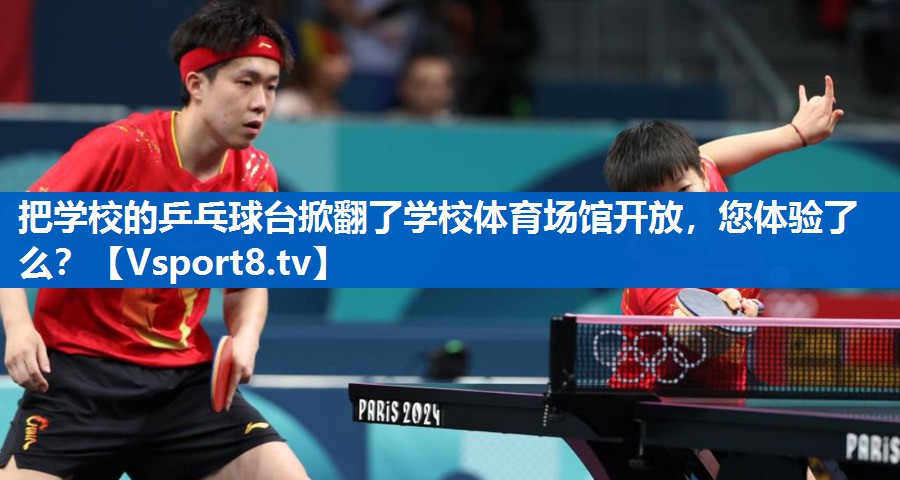<strong>把学校的乒乓球台掀翻了学校体育场馆开放，您体验了么？</strong>