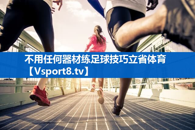 <strong>不用任何器材练足球技巧立省体育</strong>