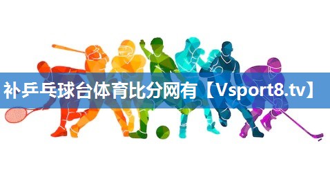 补乒乓球台体育比分网有