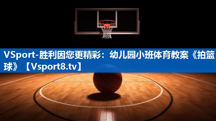 <strong>VSport-胜利因您更精彩：幼儿园小班体育教案《拍篮球》</strong>