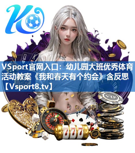<strong>VSport官网入口：幼儿园大班优秀体育活动教案《我和春天有个约会》含反思</strong>