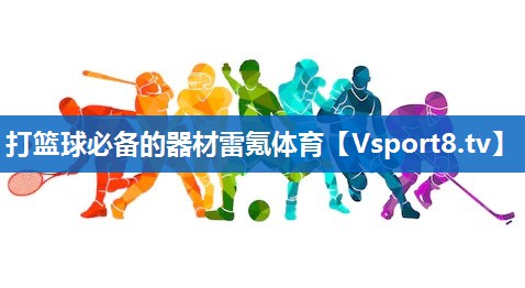打篮球必备的器材雷氪体育